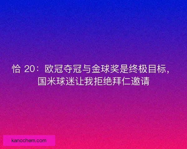 恰 20：欧冠夺冠与金球奖是终极目标，国米球迷让我拒绝拜仁邀请