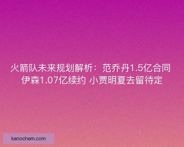 火箭队未来规划解析：范乔丹1.5亿合同 伊森1.07亿续约 小贾明夏去留待定