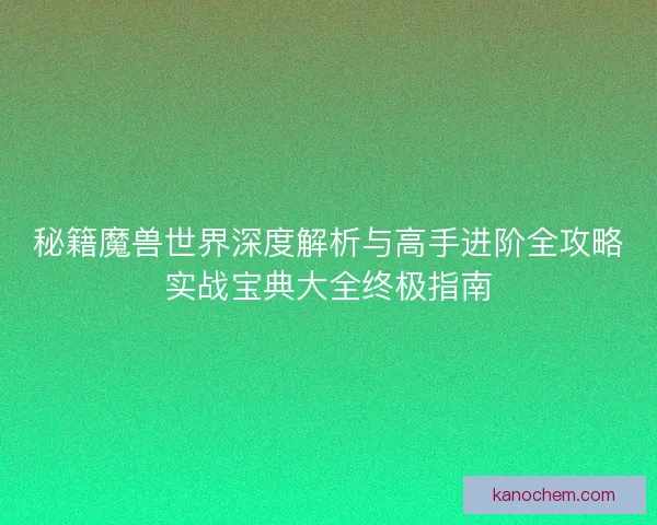 秘籍魔兽世界深度解析与高手进阶全攻略实战宝典大全终极指南