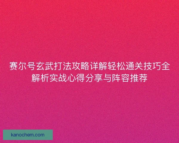 赛尔号玄武打法攻略详解轻松通关技巧全解析实战心得分享与阵容推荐
