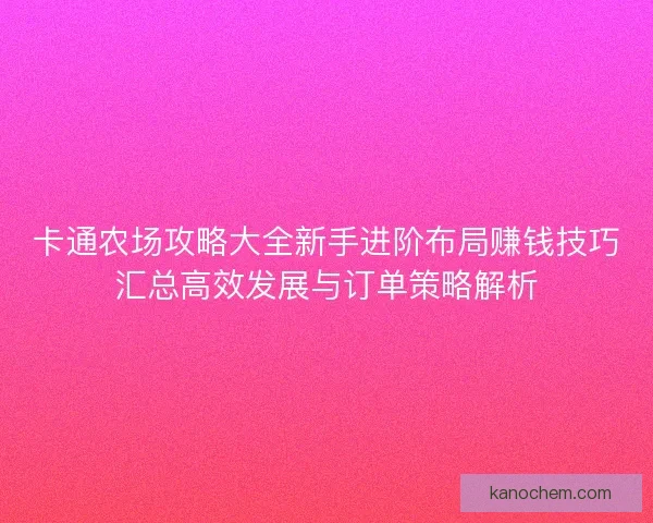 卡通农场攻略大全新手进阶布局赚钱技巧汇总高效发展与订单策略解析