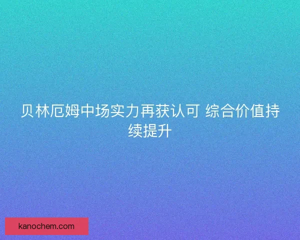贝林厄姆中场实力再获认可 综合价值持续提升